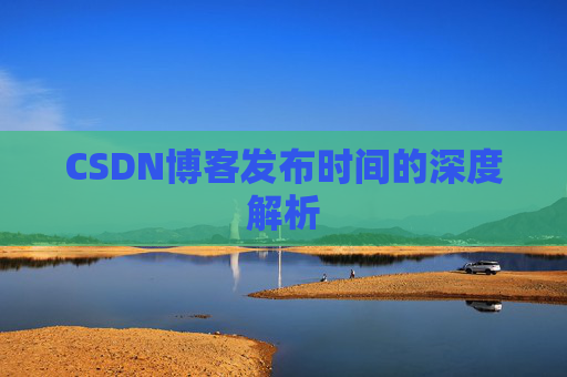CSDN博客发布时间的深度解析
